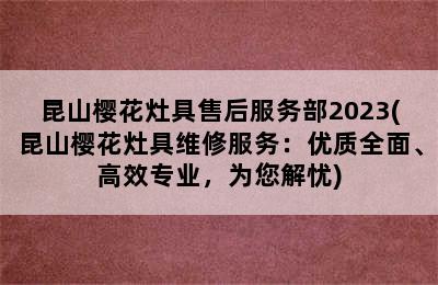 昆山樱花灶具售后服务部2023(昆山樱花灶具维修服务：优质全面、高效专业，为您解忧)