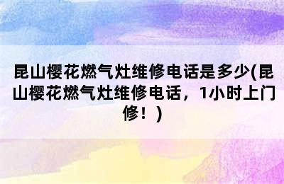 昆山樱花燃气灶维修电话是多少(昆山樱花燃气灶维修电话，1小时上门修！)