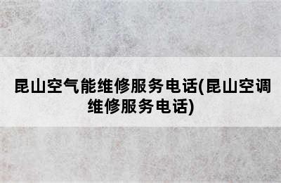 昆山空气能维修服务电话(昆山空调维修服务电话)