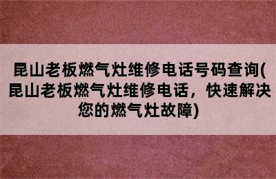 昆山老板燃气灶维修电话号码查询(昆山老板燃气灶维修电话，快速解决您的燃气灶故障)