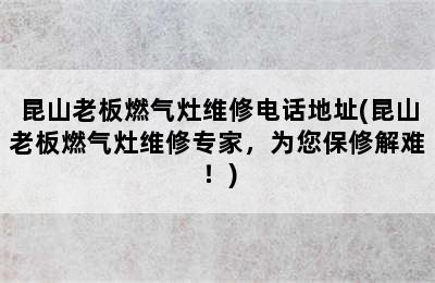 昆山老板燃气灶维修电话地址(昆山老板燃气灶维修专家，为您保修解难！)