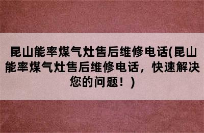 昆山能率煤气灶售后维修电话(昆山能率煤气灶售后维修电话，快速解决您的问题！)