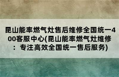 昆山能率燃气灶售后维修全国统一400客服中心(昆山能率燃气灶维修：专注高效全国统一售后服务)