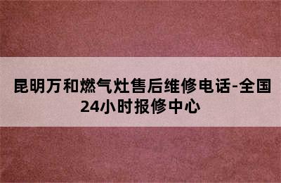 昆明万和燃气灶售后维修电话-全国24小时报修中心