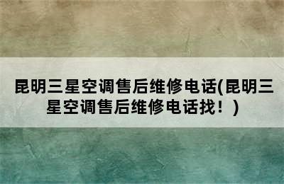 昆明三星空调售后维修电话(昆明三星空调售后维修电话找！)