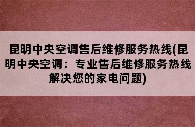 昆明中央空调售后维修服务热线(昆明中央空调：专业售后维修服务热线解决您的家电问题)