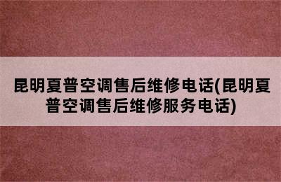 昆明夏普空调售后维修电话(昆明夏普空调售后维修服务电话)