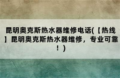 昆明奥克斯热水器维修电话(【热线】昆明奥克斯热水器维修，专业可靠！)