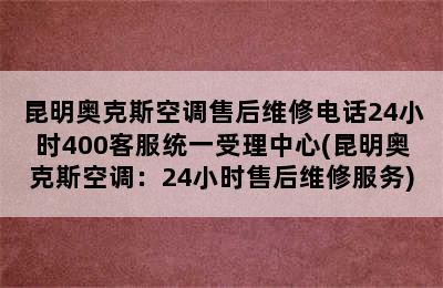 昆明奥克斯空调售后维修电话24小时400客服统一受理中心(昆明奥克斯空调：24小时售后维修服务)