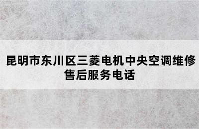 昆明市东川区三菱电机中央空调维修售后服务电话