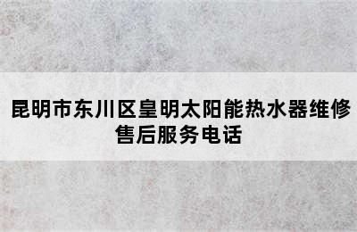 昆明市东川区皇明太阳能热水器维修售后服务电话