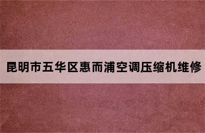 昆明市五华区惠而浦空调压缩机维修