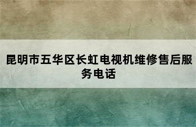 昆明市五华区长虹电视机维修售后服务电话