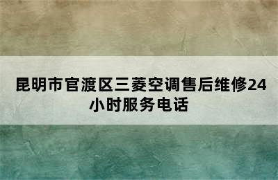 昆明市官渡区三菱空调售后维修24小时服务电话