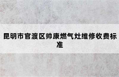 昆明市官渡区帅康燃气灶维修收费标准