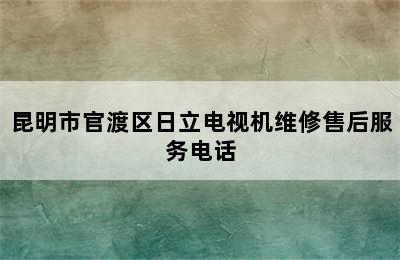 昆明市官渡区日立电视机维修售后服务电话