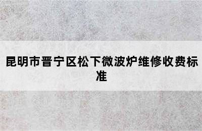 昆明市晋宁区松下微波炉维修收费标准