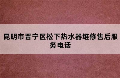 昆明市晋宁区松下热水器维修售后服务电话