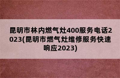 昆明市林内燃气灶400服务电话2023(昆明市燃气灶维修服务快速响应2023)