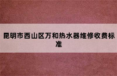 昆明市西山区万和热水器维修收费标准