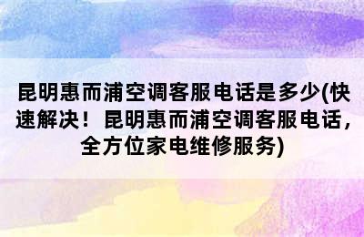 昆明惠而浦空调客服电话是多少(快速解决！昆明惠而浦空调客服电话，全方位家电维修服务)