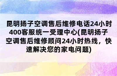 昆明扬子空调售后维修电话24小时400客服统一受理中心(昆明扬子空调售后维修顾问24小时热线，快速解决您的家电问题)