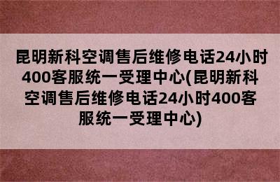 昆明新科空调售后维修电话24小时400客服统一受理中心(昆明新科空调售后维修电话24小时400客服统一受理中心)