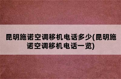 昆明施诺空调移机电话多少(昆明施诺空调移机电话一览)