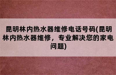 昆明林内热水器维修电话号码(昆明林内热水器维修，专业解决您的家电问题)