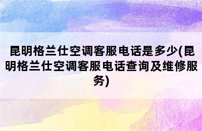 昆明格兰仕空调客服电话是多少(昆明格兰仕空调客服电话查询及维修服务)