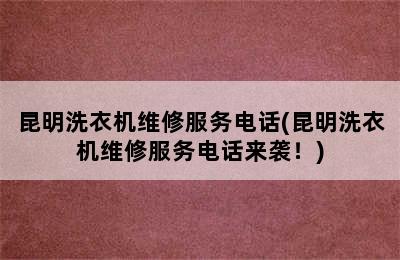 昆明洗衣机维修服务电话(昆明洗衣机维修服务电话来袭！)