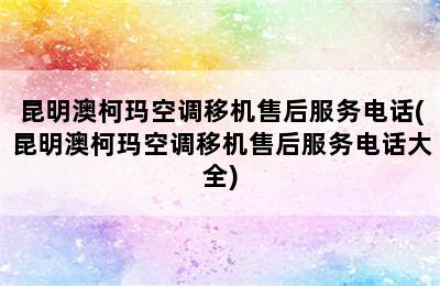 昆明澳柯玛空调移机售后服务电话(昆明澳柯玛空调移机售后服务电话大全)