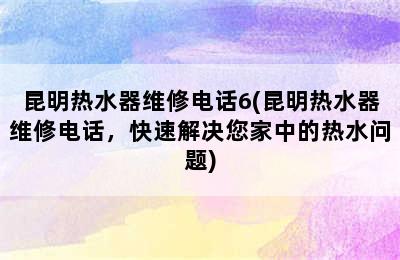 昆明热水器维修电话6(昆明热水器维修电话，快速解决您家中的热水问题)