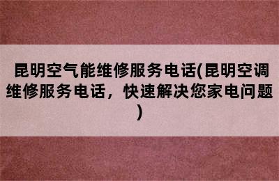 昆明空气能维修服务电话(昆明空调维修服务电话，快速解决您家电问题)