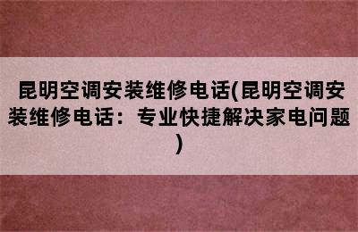 昆明空调安装维修电话(昆明空调安装维修电话：专业快捷解决家电问题)