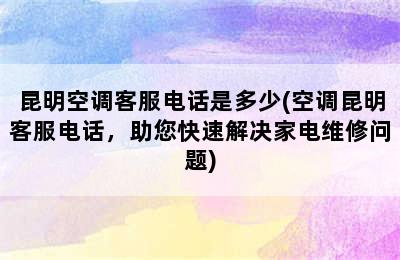 昆明空调客服电话是多少(空调昆明客服电话，助您快速解决家电维修问题)