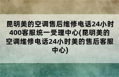 昆明美的空调售后维修电话24小时400客服统一受理中心(昆明美的空调维修电话24小时美的售后客服中心)