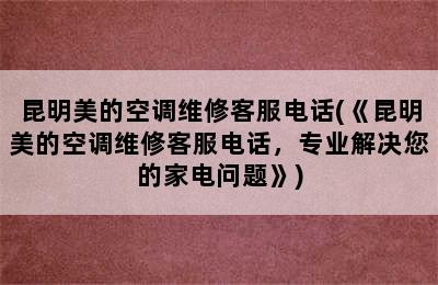 昆明美的空调维修客服电话(《昆明美的空调维修客服电话，专业解决您的家电问题》)