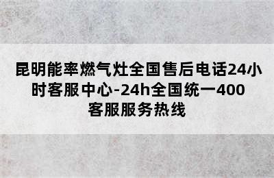 昆明能率燃气灶全国售后电话24小时客服中心-24h全国统一400客服服务热线