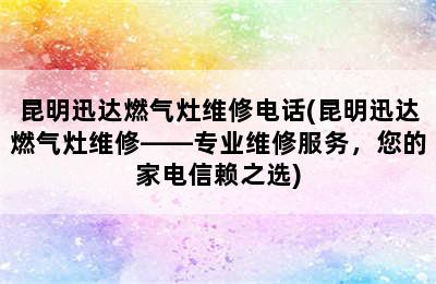 昆明迅达燃气灶维修电话(昆明迅达燃气灶维修——专业维修服务，您的家电信赖之选)