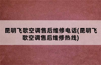 昆明飞歌空调售后维修电话(昆明飞歌空调售后维修热线)