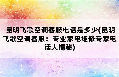 昆明飞歌空调客服电话是多少(昆明飞歌空调客服：专业家电维修专家电话大揭秘)