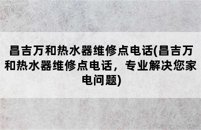 昌吉万和热水器维修点电话(昌吉万和热水器维修点电话，专业解决您家电问题)