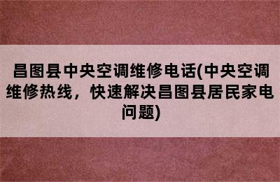 昌图县中央空调维修电话(中央空调维修热线，快速解决昌图县居民家电问题)