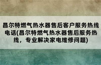 昌尔特燃气热水器售后客户服务热线电话(昌尔特燃气热水器售后服务热线，专业解决家电维修问题)