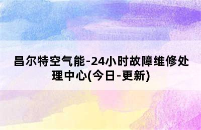 昌尔特空气能-24小时故障维修处理中心(今日-更新)