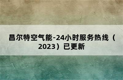 昌尔特空气能-24小时服务热线（2023）已更新