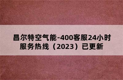 昌尔特空气能-400客服24小时服务热线（2023）已更新