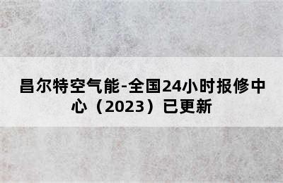 昌尔特空气能-全国24小时报修中心（2023）已更新