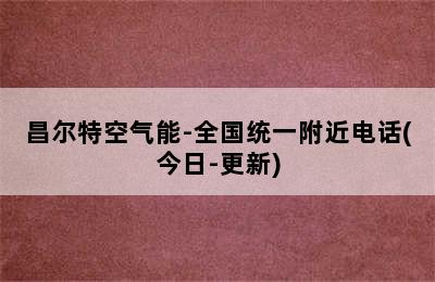 昌尔特空气能-全国统一附近电话(今日-更新)